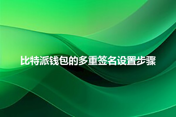 比特派钱包的多重签名设置步骤 🪙🔒