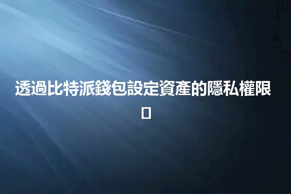 透過比特派錢包設定資產的隱私權限 🛡️🔐