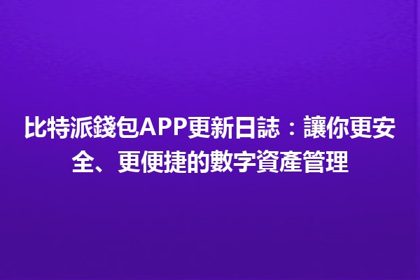 比特派錢包APP更新日誌📱🔒：讓你更安全、更便捷的數字資產管理