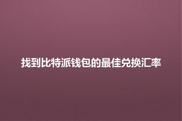 找到比特派钱包的最佳兑换汇率💰