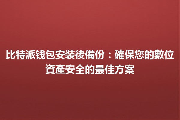 比特派钱包安装後備份：確保您的數位資產安全的最佳方案💼🔒