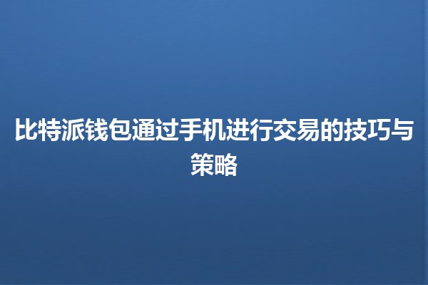 比特派钱包通过手机进行交易的技巧与策略📱💰