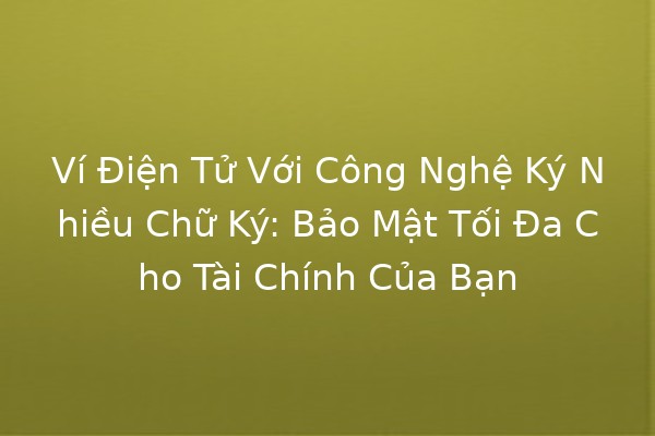 🔐 Ví Điện Tử Với Công Nghệ Ký Nhiều Chữ Ký: Bảo Mật Tối Đa Cho Tài Chính Của Bạn