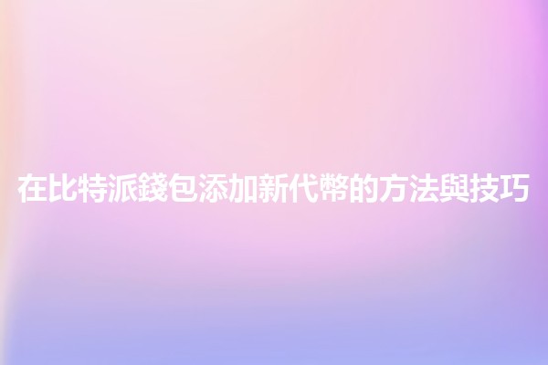 在比特派錢包添加新代幣的方法與技巧💰✨