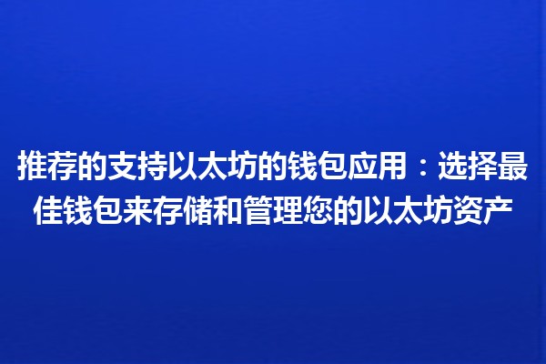 🔑 推荐的支持以太坊的钱包应用：选择最佳钱包来存储和管理您的以太坊资产💰