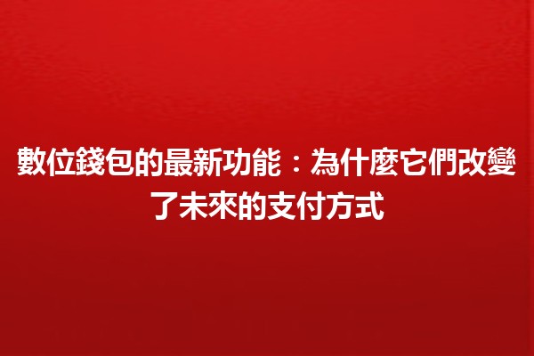 數位錢包的最新功能：為什麼它們改變了未來的支付方式💳✨