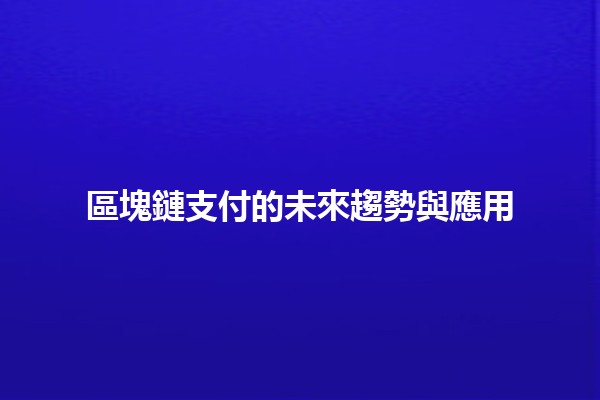 區塊鏈支付的未來趨勢與應用 🌐💰