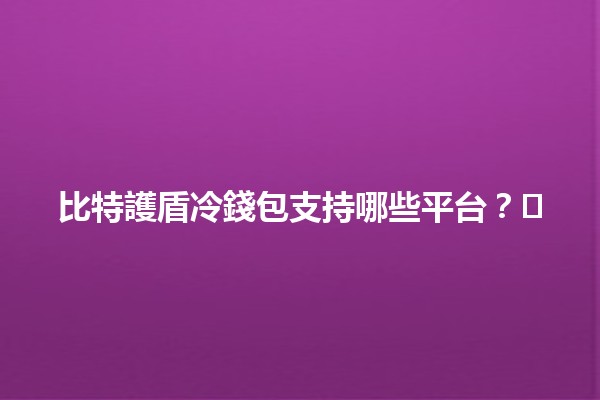 比特護盾冷錢包支持哪些平台？🛡️💰