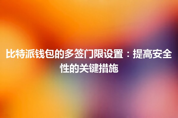 比特派钱包的多签门限设置：提高安全性的关键措施 🔒💰