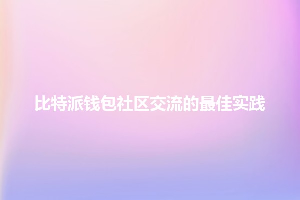 比特派钱包社区交流的最佳实践 🤝💰