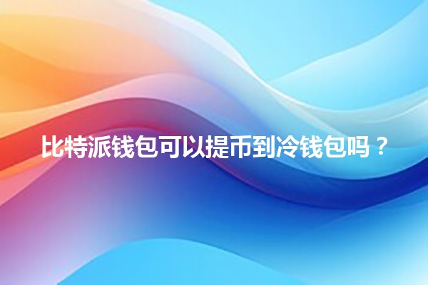 比特派钱包可以提币到冷钱包吗？🔒💰