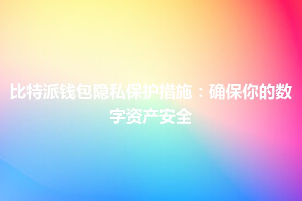 比特派钱包隐私保护措施：确保你的数字资产安全 🔒💰