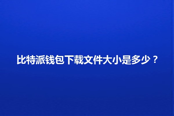 比特派钱包下载文件大小是多少？💼📥