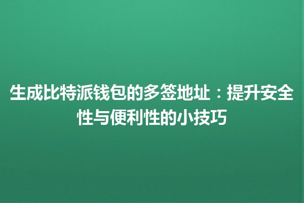 生成比特派钱包的多签地址🔐：提升安全性与便利性的小技巧