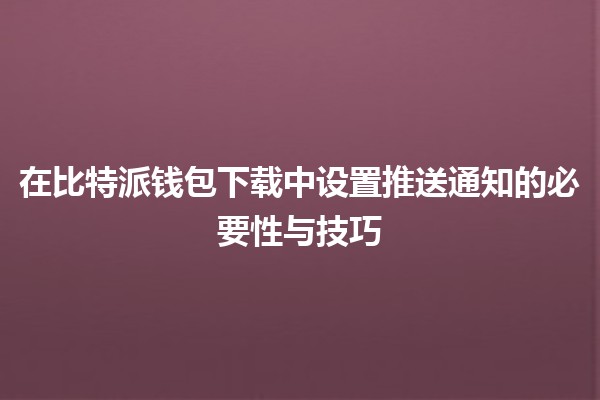 在比特派钱包下载中设置推送通知的必要性与技巧📲💰