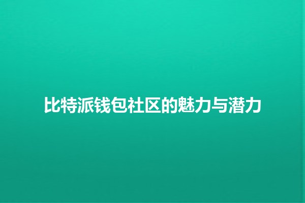 比特派钱包社区的魅力与潜力💰🌐