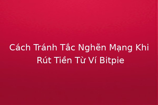 Cách Tránh Tắc Nghẽn Mạng Khi Rút Tiền Từ Ví Bitpie 💰🚀