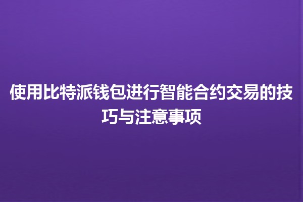 使用比特派钱包进行智能合约交易的技巧与注意事项💰🔗