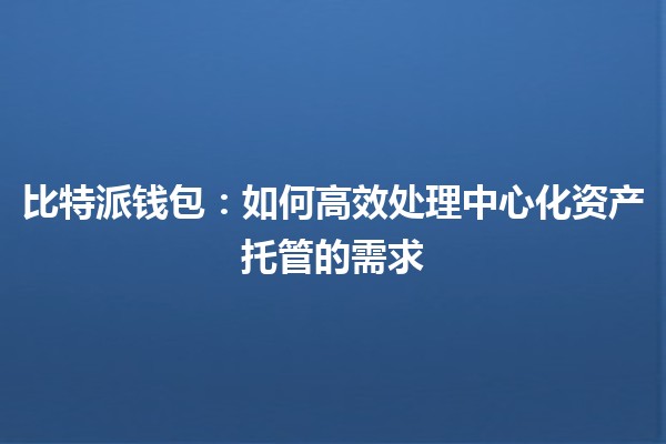 比特派钱包🔑：如何高效处理中心化资产托管的需求