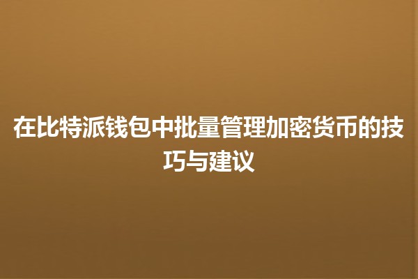 在比特派钱包中批量管理加密货币的技巧与建议 💰🔧