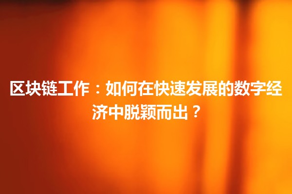 🔗 区块链工作：如何在快速发展的数字经济中脱颖而出？💻