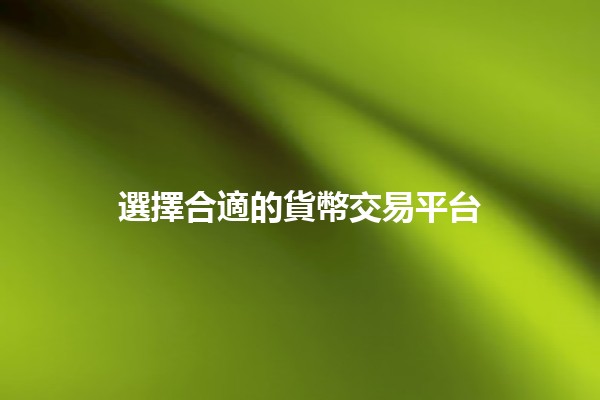 選擇合適的貨幣交易平台 💱🌍