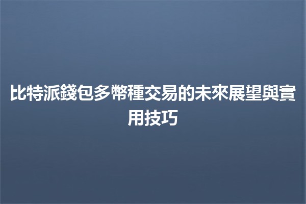 比特派錢包多幣種交易的未來展望與實用技巧💰🌐