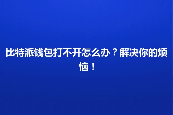 比特派钱包打不开怎么办？🤔💰解决你的烦恼！