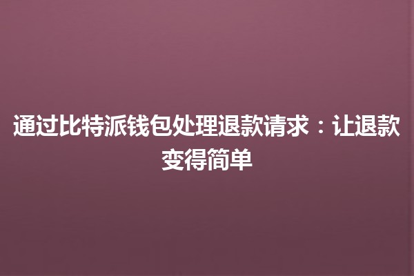 通过比特派钱包处理退款请求：让退款变得简单💸🤝