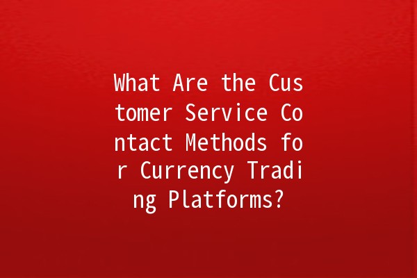 What Are the Customer Service Contact Methods for Currency Trading Platforms? 💱📞